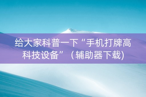 给大家科普一下“手机打牌高科技设备”（辅助器下载)