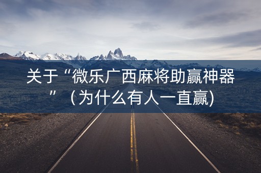 关于“微乐广西麻将助赢神器”（为什么有人一直赢)