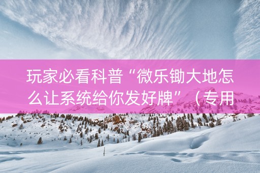 玩家必看科普“微乐锄大地怎么让系统给你发好牌”（专用神器)