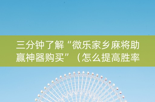 三分钟了解“微乐家乡麻将助赢神器购买”（怎么提高胜率)