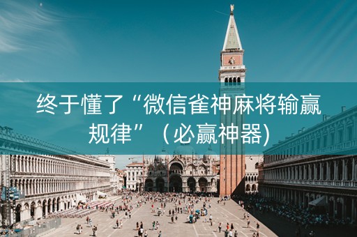 终于懂了“微信雀神麻将输赢规律”（必赢神器)