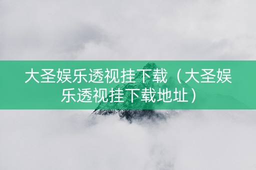 大圣娱乐透视挂下载（大圣娱乐透视挂下载地址）
