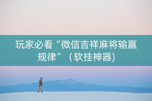 玩家必看“微信吉祥麻将输赢规律”（软挂神器)