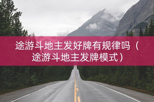 途游斗地主发好牌有规律吗（途游斗地主发牌模式）