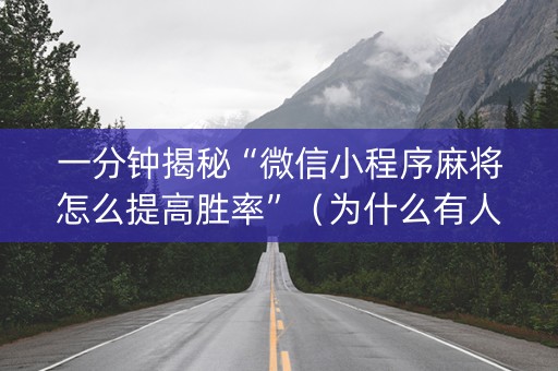 一分钟揭秘“微信小程序麻将怎么提高胜率”（为什么有人一直赢)