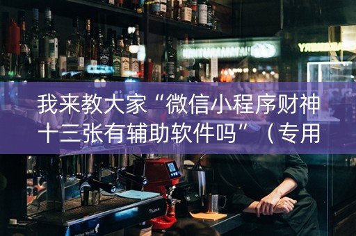 我来教大家“微信小程序财神十三张有辅助软件吗”（专用神器下载)