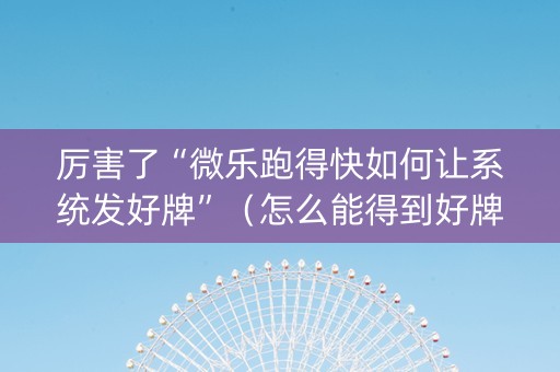 厉害了“微乐跑得快如何让系统发好牌”（怎么能得到好牌)