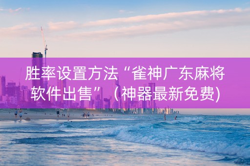 胜率设置方法“雀神广东麻将软件出售”（神器最新免费)