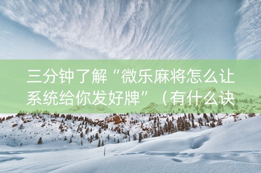 三分钟了解“微乐麻将怎么让系统给你发好牌”（有什么诀窍)