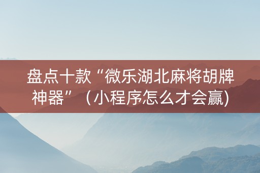 盘点十款“微乐湖北麻将胡牌神器”（小程序怎么才会赢)