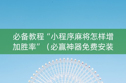 必备教程“小程序麻将怎样增加胜率”（必赢神器免费安装)