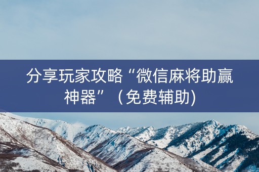 分享玩家攻略“微信麻将助赢神器”（免费辅助)