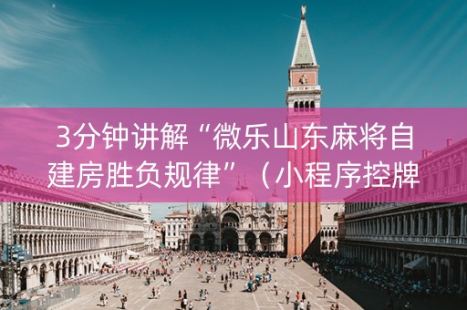 3分钟讲解“微乐山东麻将自建房胜负规律”（小程序控牌器)