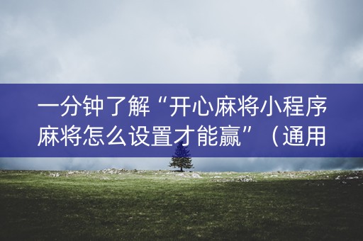 一分钟了解“开心麻将小程序麻将怎么设置才能赢”（通用挂软件多少钱)