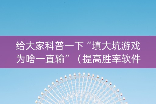 给大家科普一下“填大坑游戏为啥一直输”（提高胜率软件)
