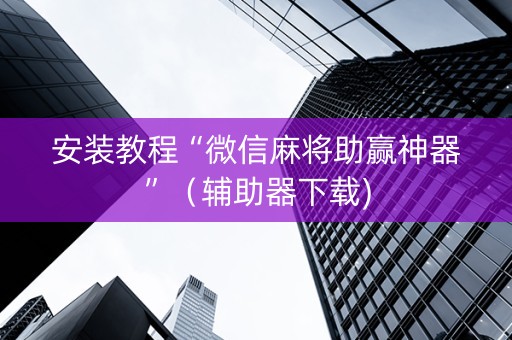 安装教程“微信麻将助赢神器”（辅助器下载)