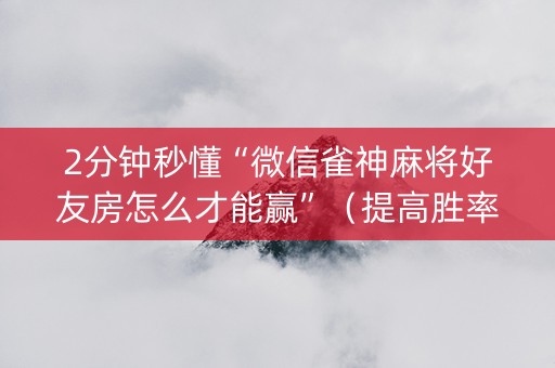 2分钟秒懂“微信雀神麻将好友房怎么才能赢”（提高胜率软件)