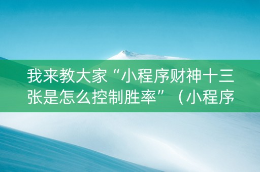 我来教大家“小程序财神十三张是怎么控制胜率”（小程序必赢神器)