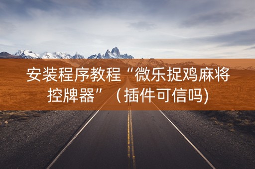 安装程序教程“微乐捉鸡麻将控牌器”（插件可信吗)