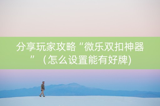 分享玩家攻略“微乐双扣神器”（怎么设置能有好牌)