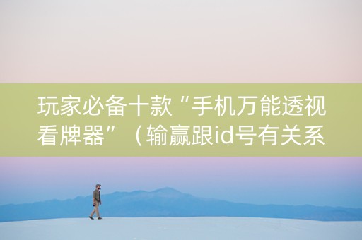 玩家必备十款“手机万能透视看牌器”（输赢跟id号有关系吗)