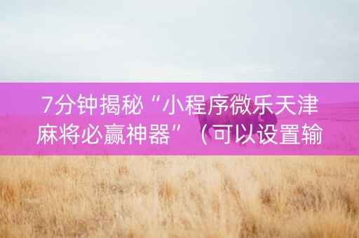 7分钟揭秘“小程序微乐天津麻将必赢神器”（可以设置输赢吗)