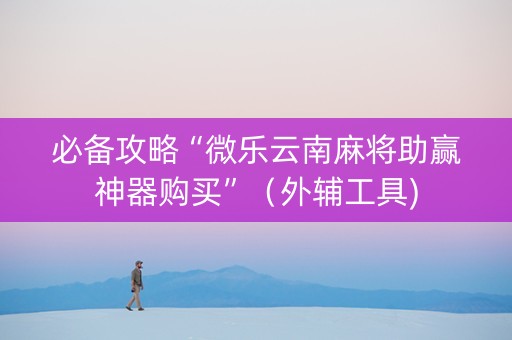 必备攻略“微乐云南麻将助赢神器购买”（外辅工具)