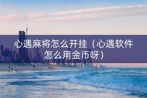 心遇麻将怎么开挂（心遇软件怎么用金币呀）