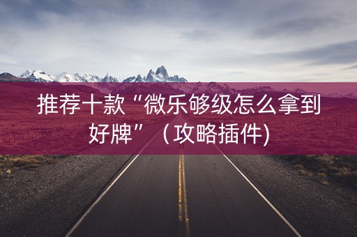 推荐十款“微乐够级怎么拿到好牌”（攻略插件)