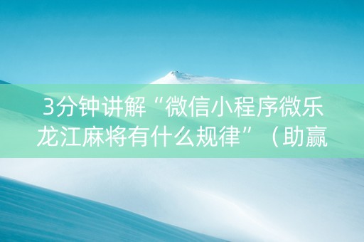 3分钟讲解“微信小程序微乐龙江麻将有什么规律”（助赢神器)