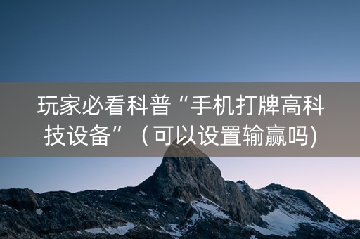 玩家必看科普“手机打牌高科技设备”（可以设置输赢吗)
