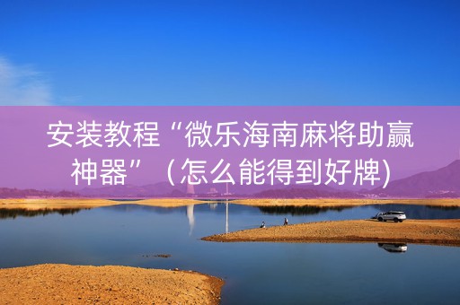 安装教程“微乐海南麻将助赢神器”（怎么能得到好牌)