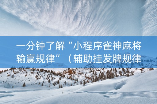 一分钟了解“小程序雀神麻将输赢规律”（辅助挂发牌规律)
