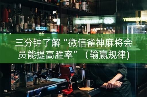 三分钟了解“微信雀神麻将会员能提高胜率”（输赢规律)