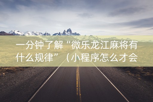 一分钟了解“微乐龙江麻将有什么规律”（小程序怎么才会赢)