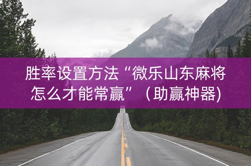 胜率设置方法“微乐山东麻将怎么才能常赢”（助赢神器)