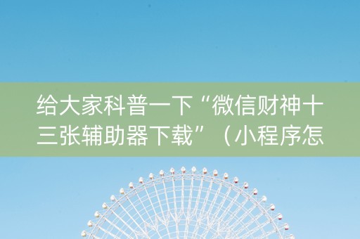 给大家科普一下“微信财神十三张辅助器下载”（小程序怎么才会赢)