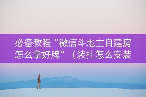 必备教程“微信斗地主自建房怎么拿好牌”（装挂怎么安装)