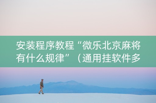 安装程序教程“微乐北京麻将有什么规律”（通用挂软件多少钱)