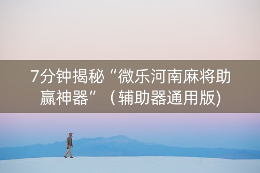 7分钟揭秘“微乐河南麻将助赢神器”（辅助器通用版)