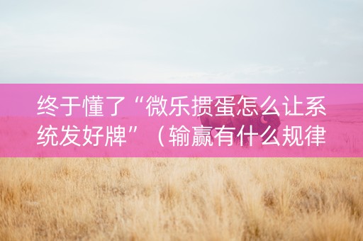 终于懂了“微乐掼蛋怎么让系统发好牌”（输赢有什么规律)