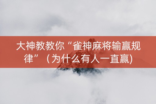 大神教教你“雀神麻将输赢规律”（为什么有人一直赢)