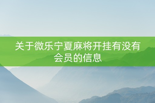 关于微乐宁夏麻将开挂有没有会员的信息