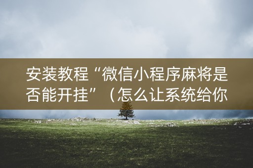 安装教程“微信小程序麻将是否能开挂”（怎么让系统给你发好牌)