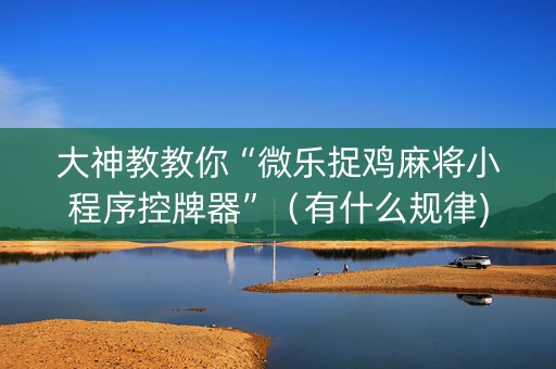 大神教教你“微乐捉鸡麻将小程序控牌器”（有什么规律)