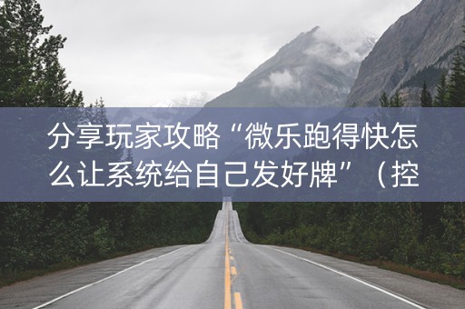 分享玩家攻略“微乐跑得快怎么让系统给自己发好牌”（控牌神器)