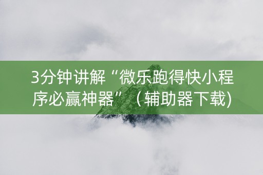 3分钟讲解“微乐跑得快小程序必赢神器”（辅助器下载)