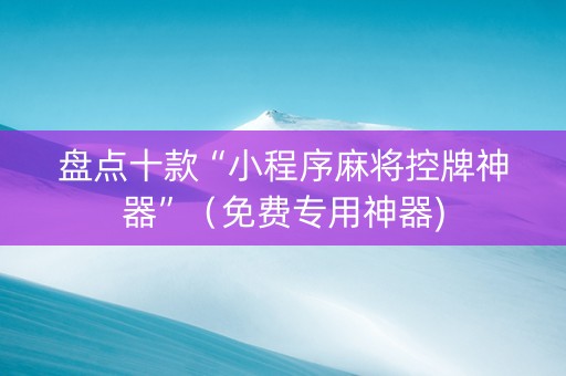 盘点十款“小程序麻将控牌神器”（免费专用神器)