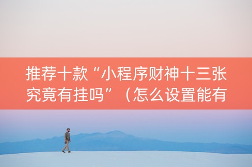 推荐十款“小程序财神十三张究竟有挂吗”（怎么设置能有好牌)