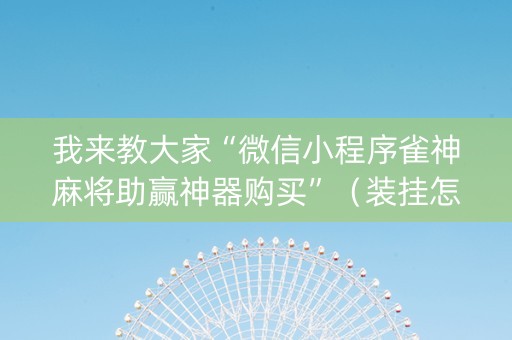 我来教大家“微信小程序雀神麻将助赢神器购买”（装挂怎么安装)